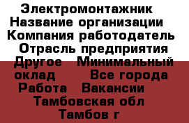 Электромонтажник › Название организации ­ Компания-работодатель › Отрасль предприятия ­ Другое › Минимальный оклад ­ 1 - Все города Работа » Вакансии   . Тамбовская обл.,Тамбов г.